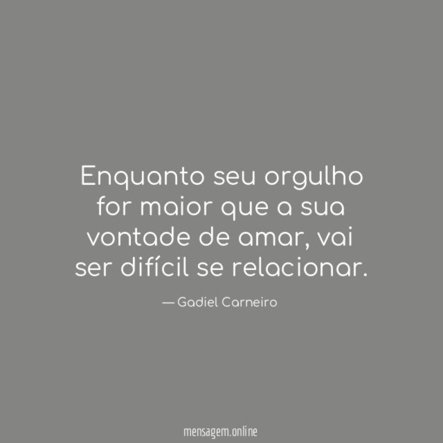 Enquanto seu orgulho for maior que a sua vontade de amar