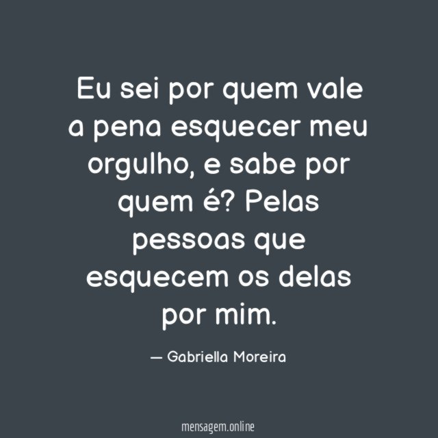 Eu sei por quem vale a pena esquecer meu orgulho