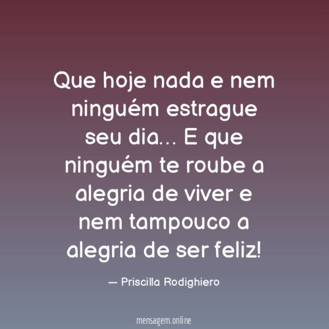 Que hoje nada e nem ninguém estrague seu dia