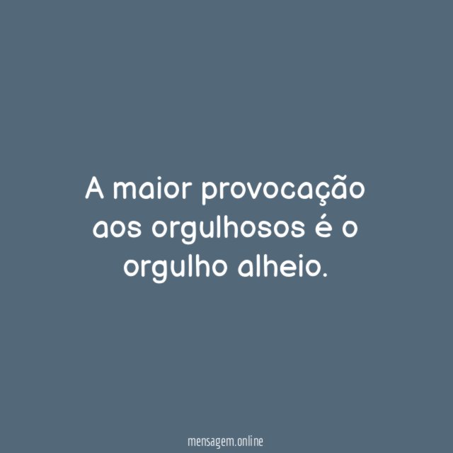 A maior provocação aos orgulhosos é o orgulho alheio