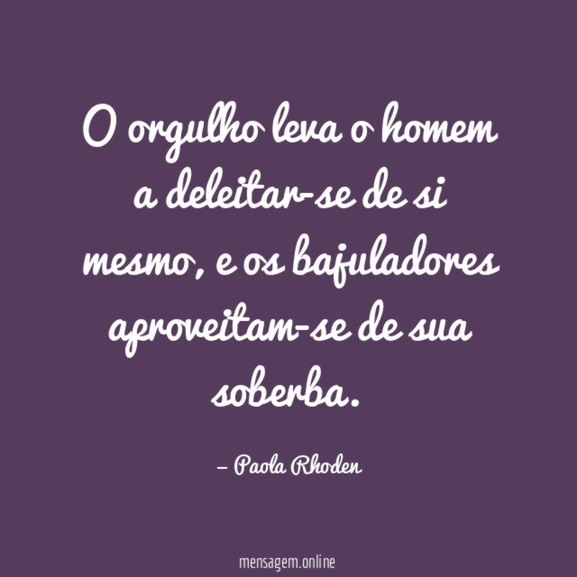 O orgulho leva o homem a deleitar-se de si mesmo