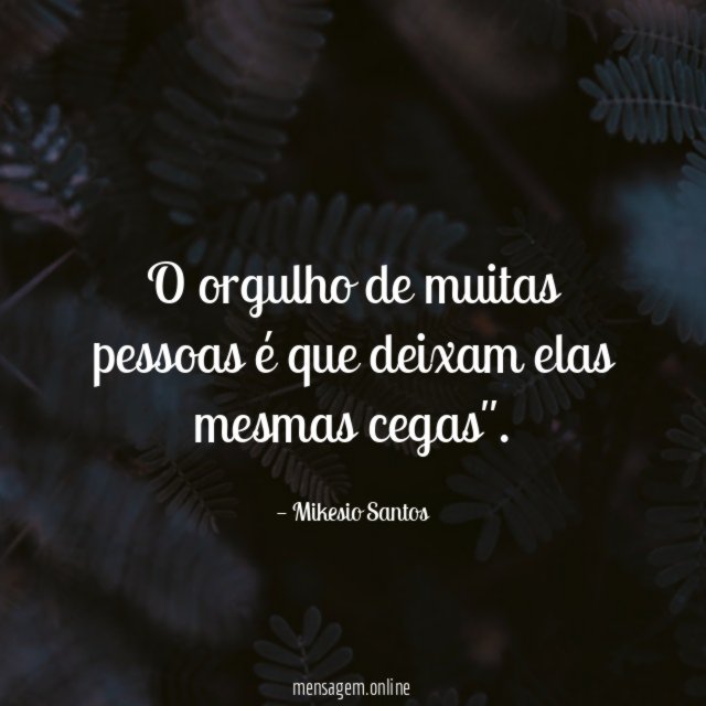 O orgulho de muitas pessoas é que deixam elas mesmas cegas"