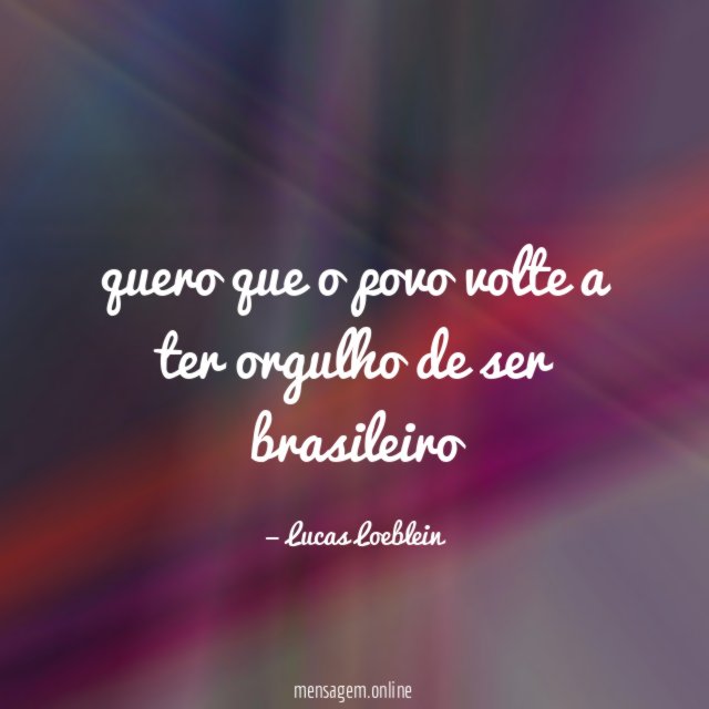 quero que o povo volte a ter orgulho de ser brasileiro