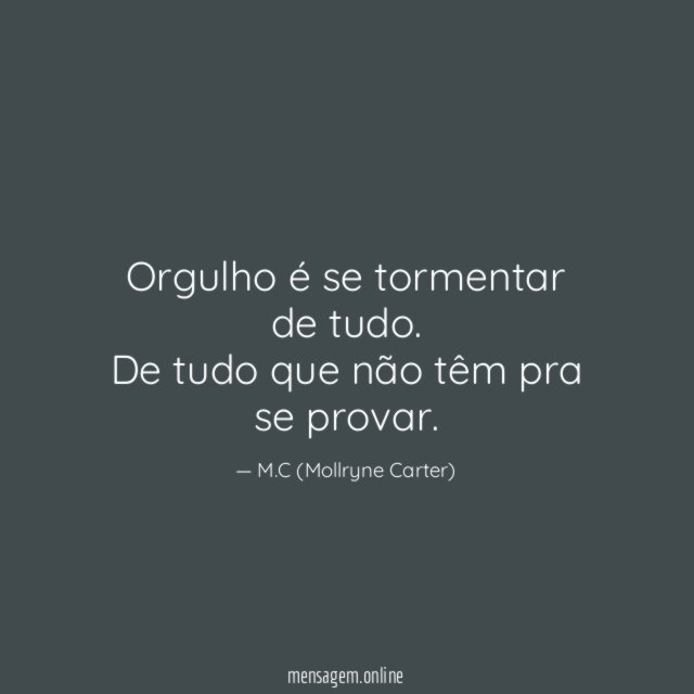 Orgulho é se tormentar de tudo