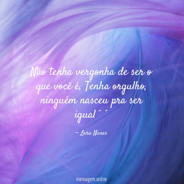 Não tenha vergonha de ser o que você é