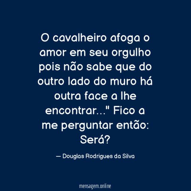 O cavalheiro afoga o amor em seu orgulho pois não