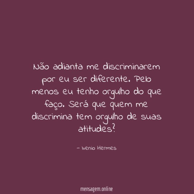 Não adianta me discriminarem por eu ser diferente