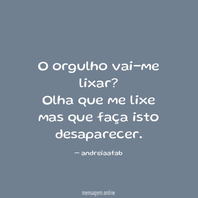 O orgulho vai-me lixar