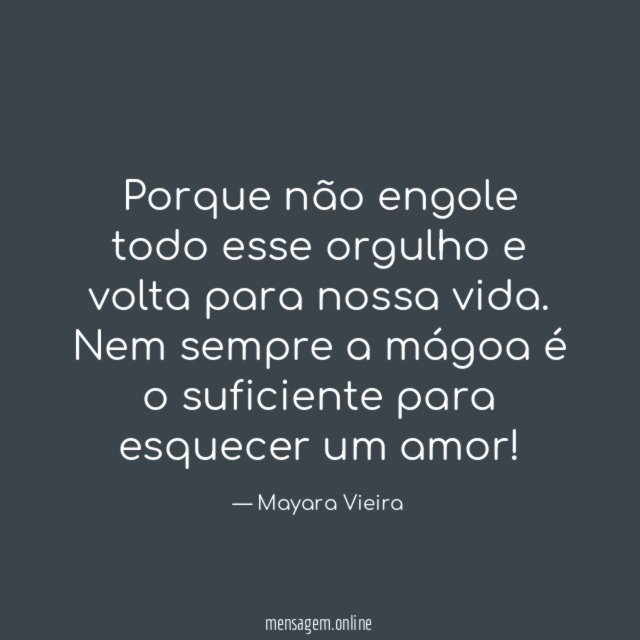 Porque não engole todo esse orgulho e volta para nossa vida
