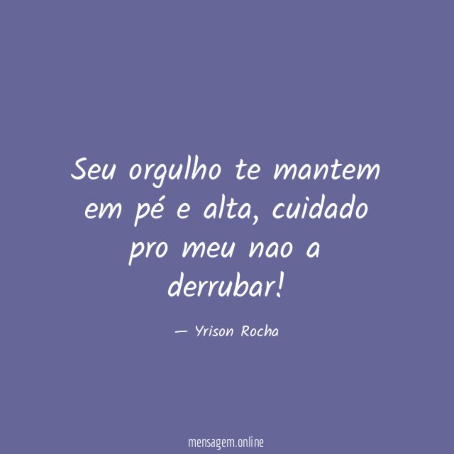 Seu orgulho te mantem em pé e alta