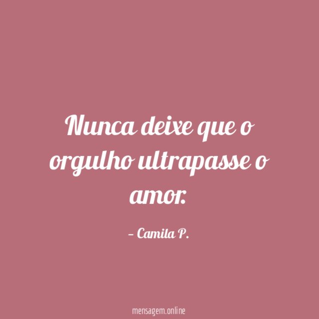 Nunca deixe que o orgulho ultrapasse o amor