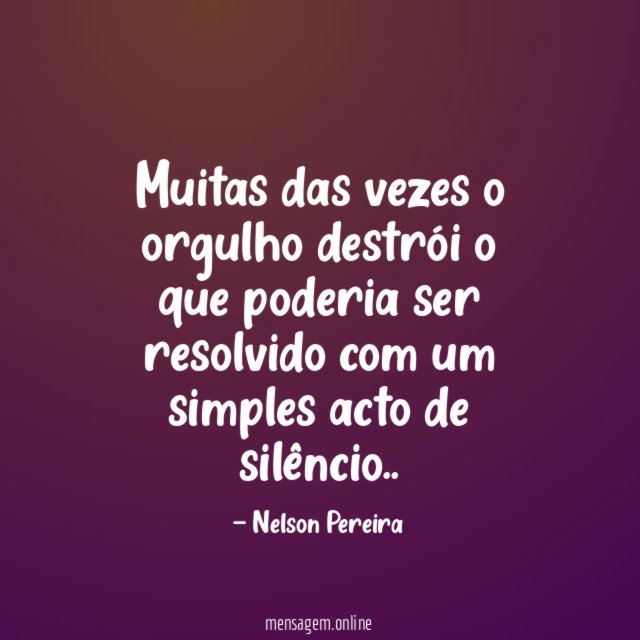 Muitas das vezes o orgulho destrói o que