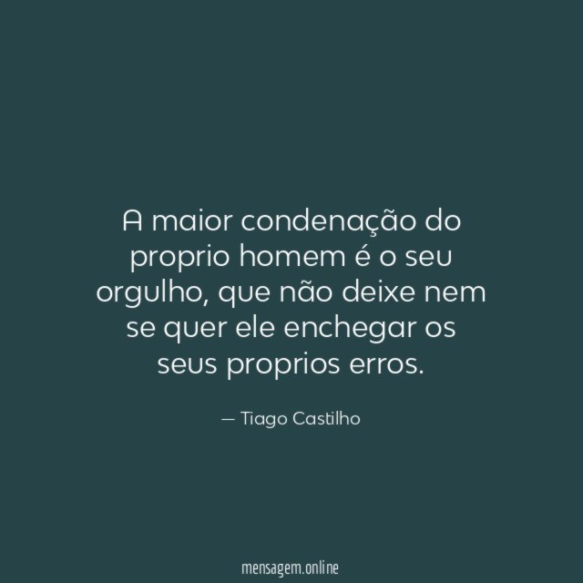 A maior condenação do proprio homem é o seu orgulho