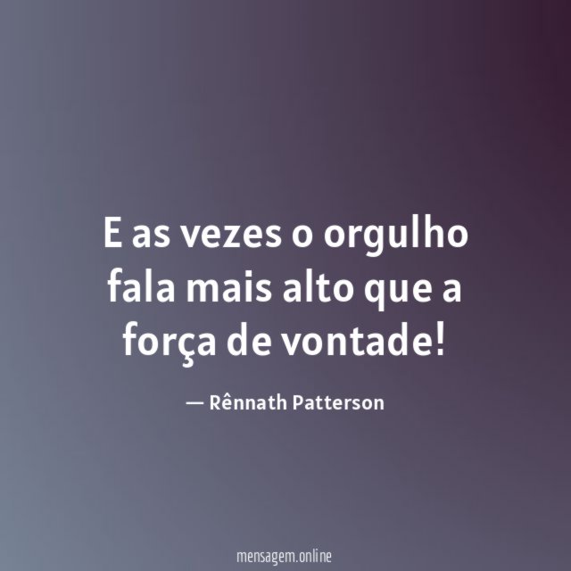 E as vezes o orgulho fala mais alto