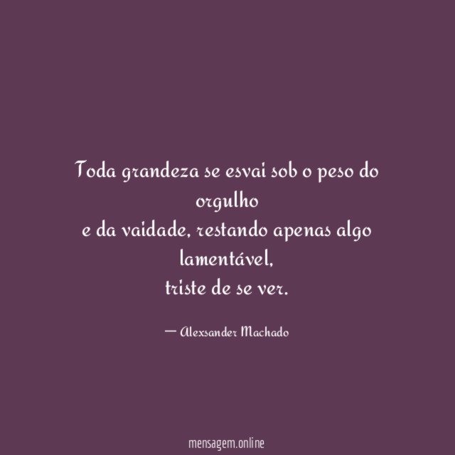 Toda grandeza se esvai sob o peso do orgulho