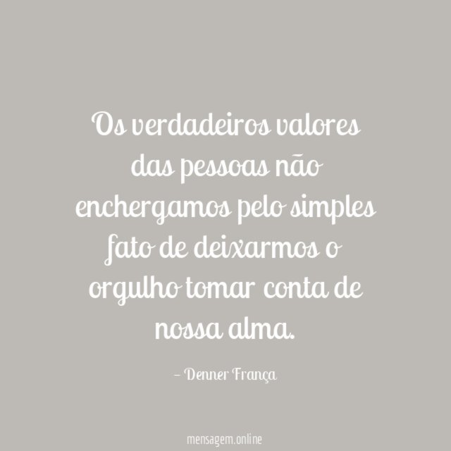 Os verdadeiros valores das pessoas não enchergamos pelo