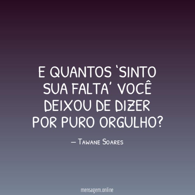E quantos ‘sinto sua falta’ você deixou de dizer por puro orgulho