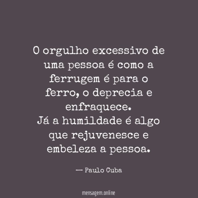O orgulho excessivo de uma pessoa é como a ferrugem é para o ferro, o deprecia e enfraquece.