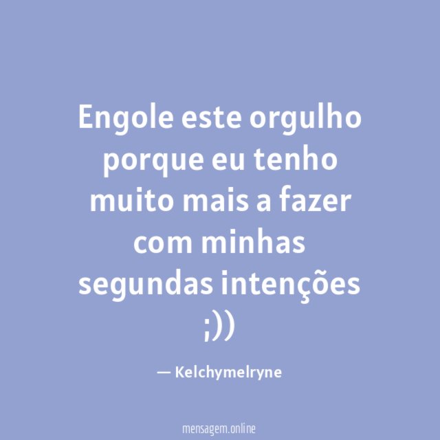 Engole este orgulho porque eu tenho muito mais