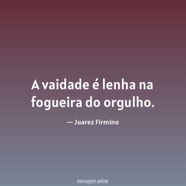 A vaidade é lenha na fogueira do orgulho