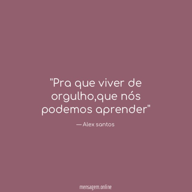 'Pra que viver de orgulho