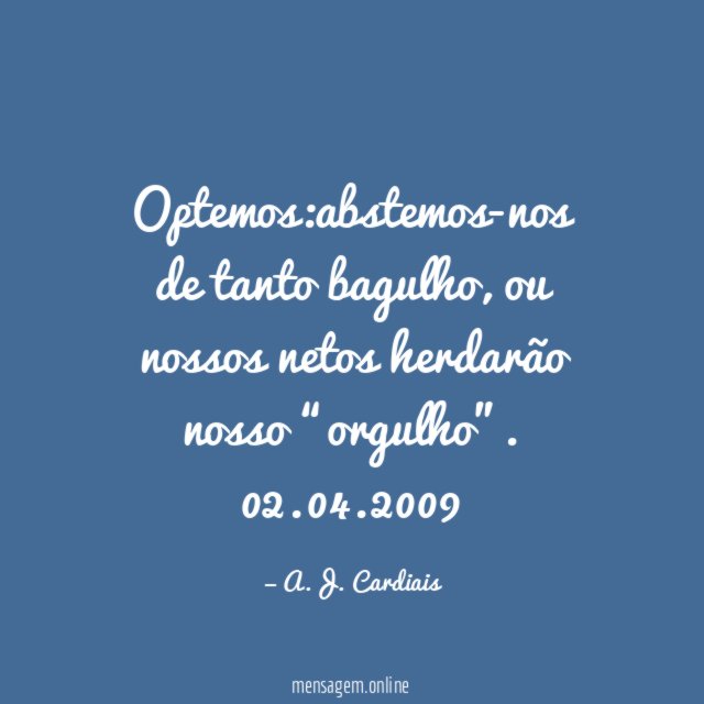 Optemos:abstemos-nos
de tanto bagulho,
ou nossos netos
herdarão nosso “orgulho”.
