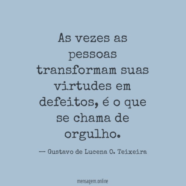 As vezes as pessoas transformam suas virtudes em defeitos