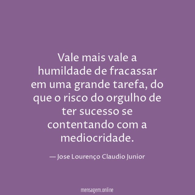 Vale mais vale a humildade de fracassar em uma grande tarefa