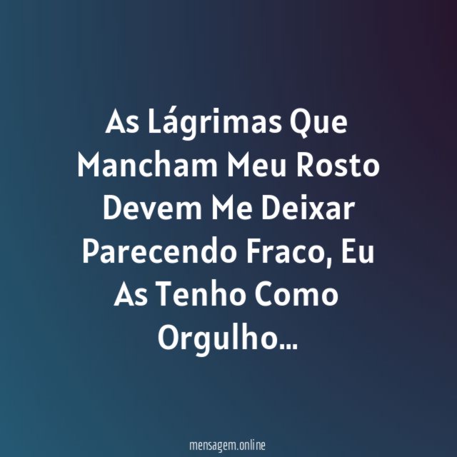 As Lágrimas Que Mancham Meu Rosto Devem Me Deixar Parecendo Fraco