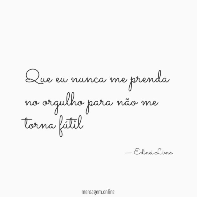 Que eu nunca me prenda no orgulho para