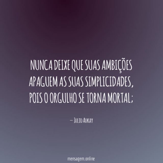 Nunca deixe que suas ambições apaguem as suas simplicidades