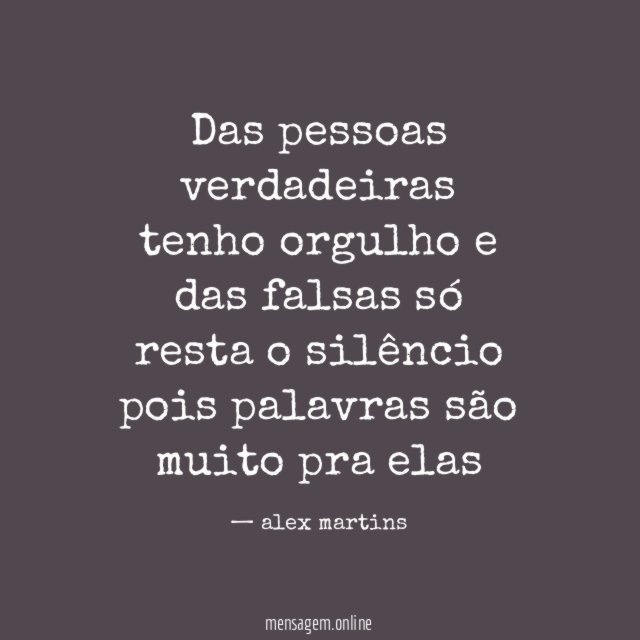 Das pessoas verdadeiras tenho orgulho e das falsas