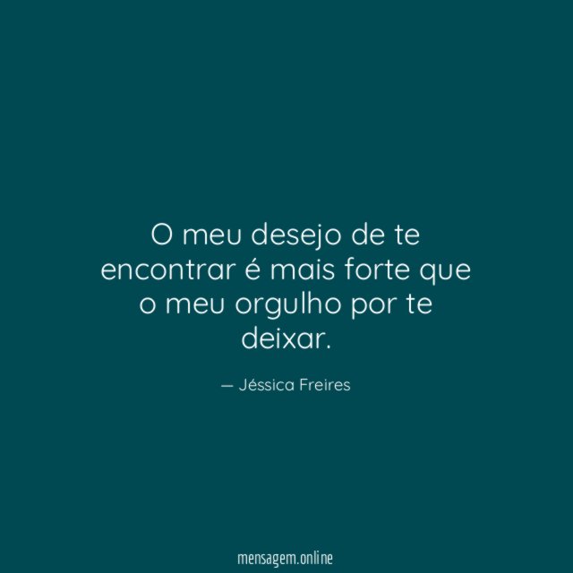 O meu desejo de te encontrar é mais