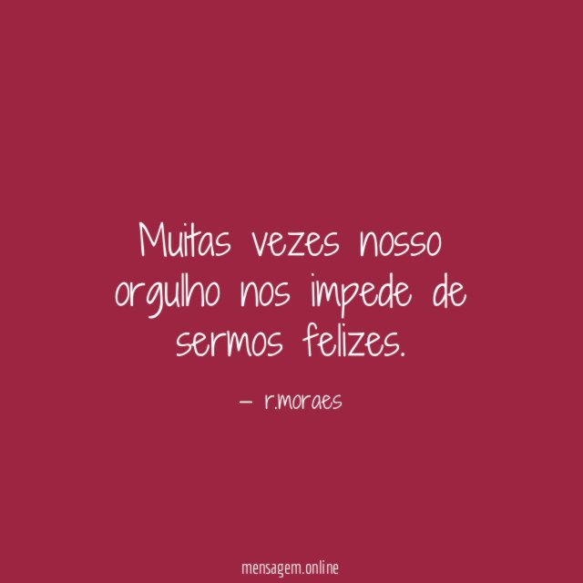 Muitas vezes nosso orgulho nos impede de sermos felizes