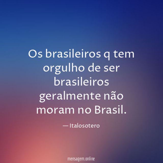 Os brasileiros q tem orgulho de ser brasileiros