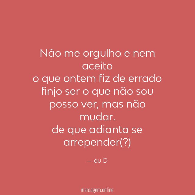 não me orgulho e nem aceito o que ontem