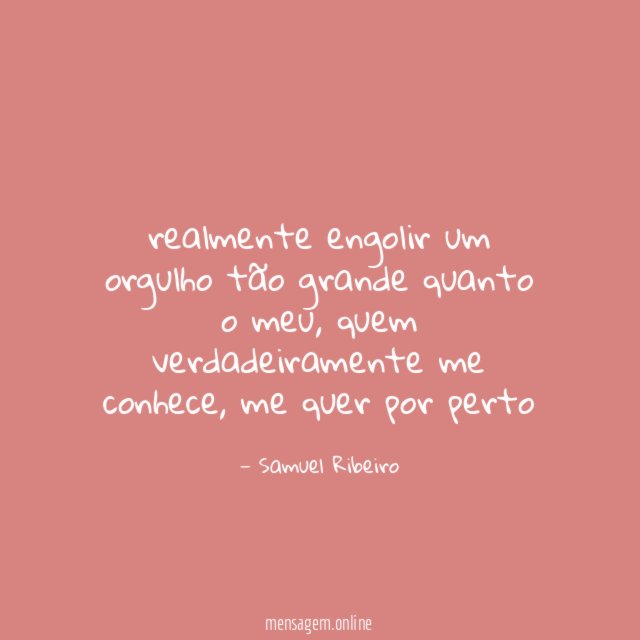 realmente engolir um orgulho tão grande quanto o meu