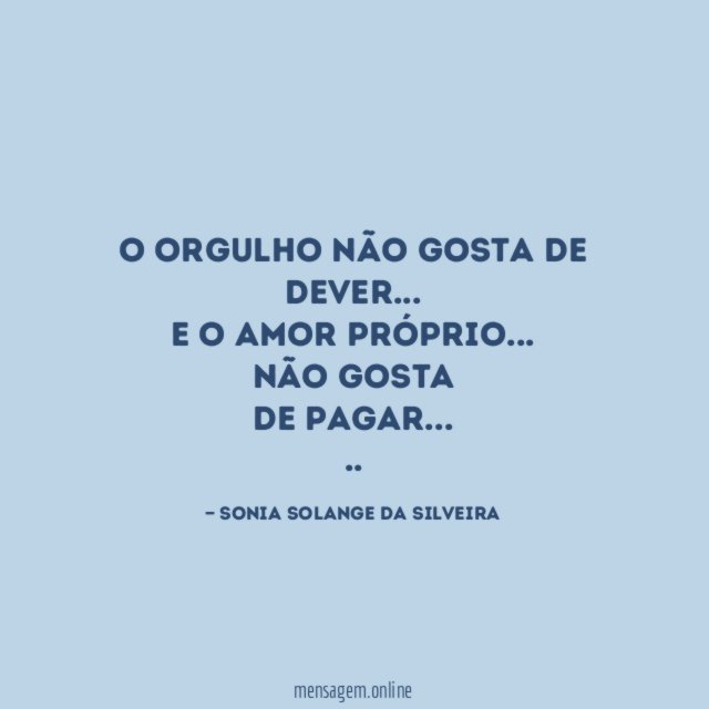 O orgulho não gosta de dever…
E o amor próprio…
não gosta
de pagar…