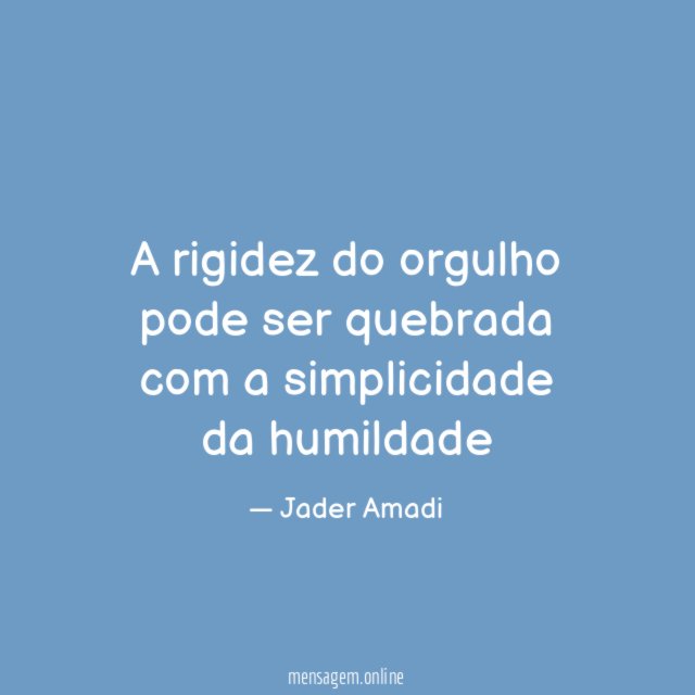 A rigidez do orgulho pode ser quebrada com a simplicidade da humildade