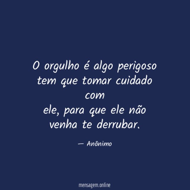 O orgulho é algo perigoso tem que tomar cuidado com ele