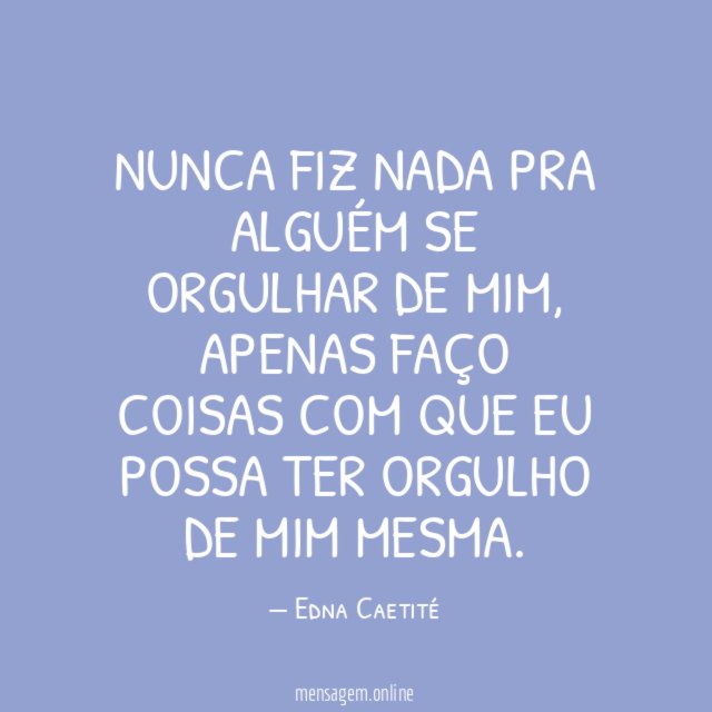 NUNCA FIZ NADA PRA ALGUÉM SE ORGULHAR DE MIM