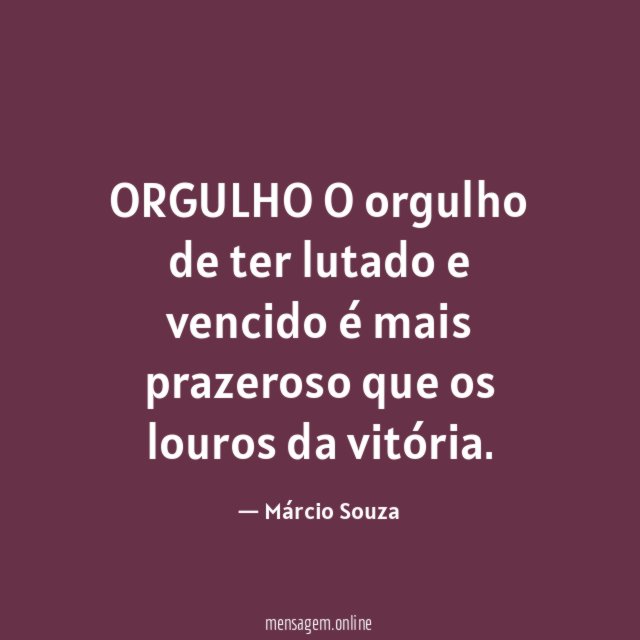 ORGULHO O orgulho de ter lutado e vencido é
