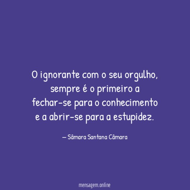 O ignorante com o seu orgulho