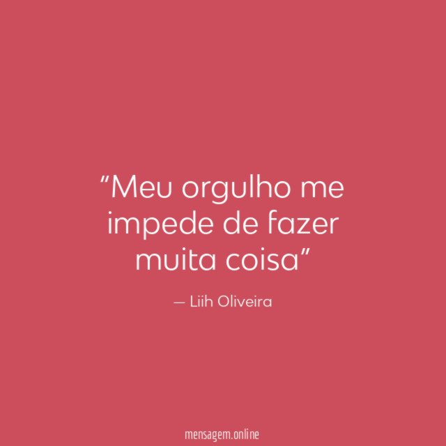 Meu orgulho me impede de fazer muita coisa”