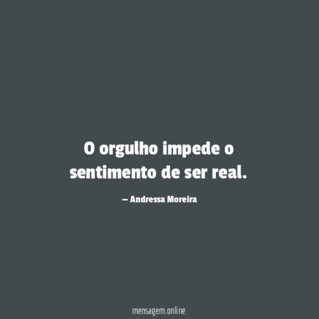 O orgulho impede o sentimento de ser real
