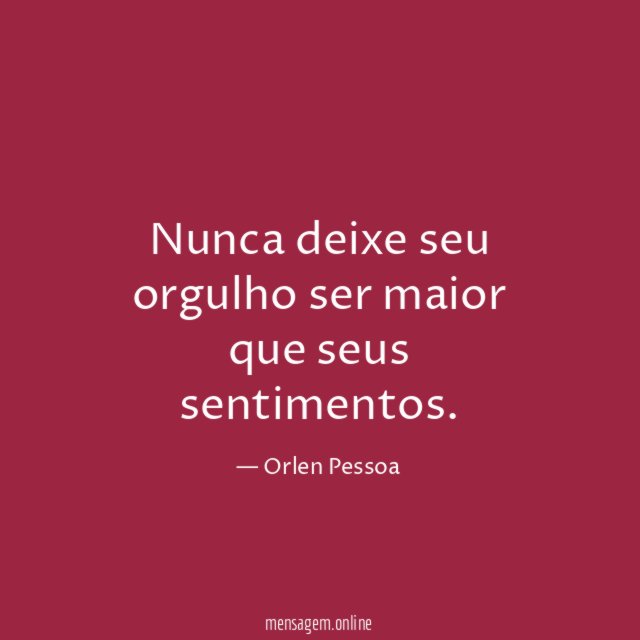 Nunca deixe seu orgulho ser maior que seus sentimentos