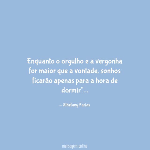 Enquanto o orgulho e a vergonha for maior que a vontade