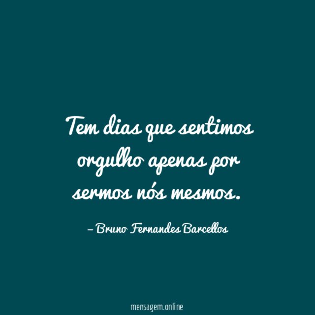 Tem dias que sentimos orgulho apenas por sermos nós mesmos