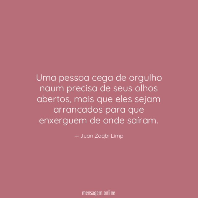Uma pessoa cega de orgulho naum precisa de seus olhos abertos