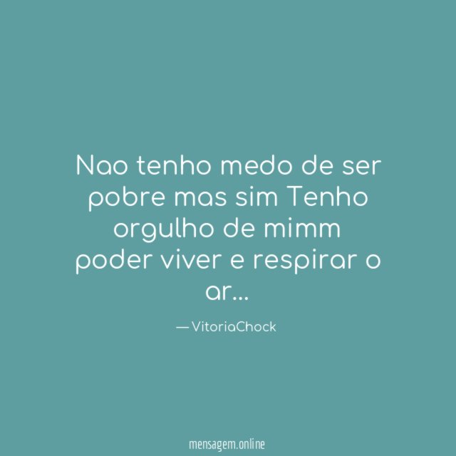 Nao tenho medo de ser pobre mas sim